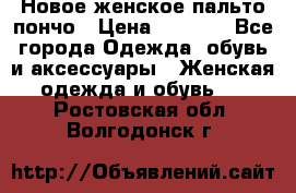Новое женское пальто пончо › Цена ­ 2 500 - Все города Одежда, обувь и аксессуары » Женская одежда и обувь   . Ростовская обл.,Волгодонск г.